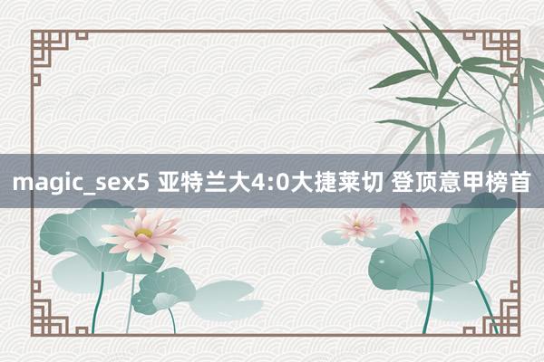 magic_sex5 亚特兰大4:0大捷莱切 登顶意甲榜首