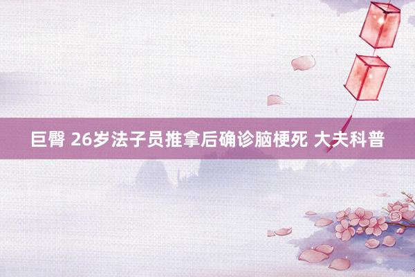 巨臀 26岁法子员推拿后确诊脑梗死 大夫科普