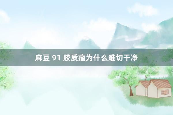 麻豆 91 胶质瘤为什么难切干净