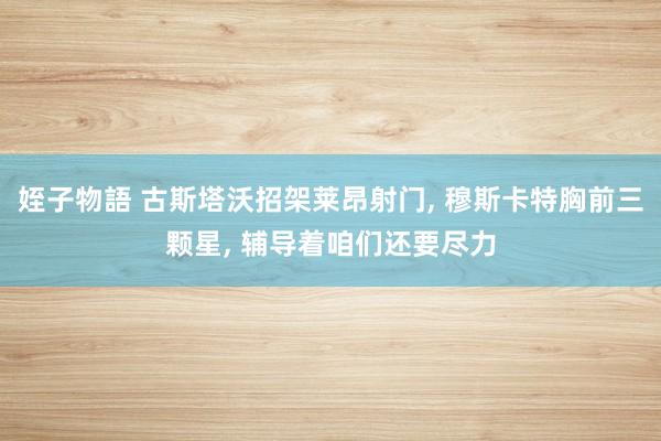 姪子物語 古斯塔沃招架莱昂射门， 穆斯卡特胸前三颗星， 辅导着咱们还要尽力