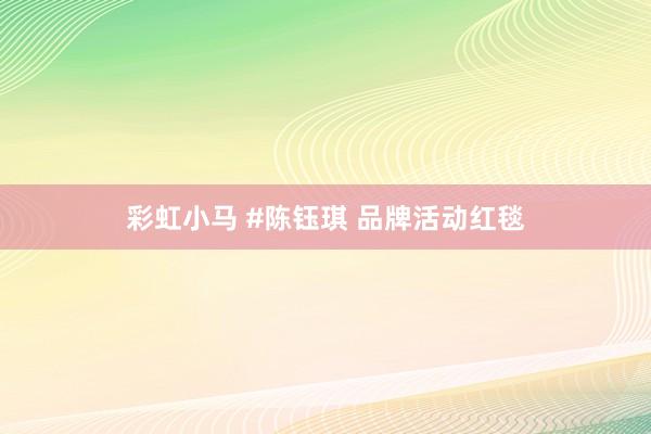 彩虹小马 #陈钰琪 品牌活动红毯