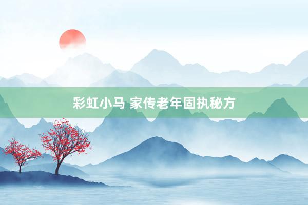 彩虹小马 家传老年固执秘方