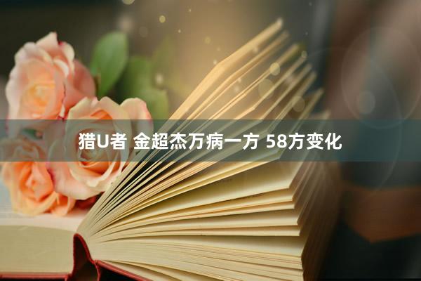 猎U者 金超杰万病一方 58方变化