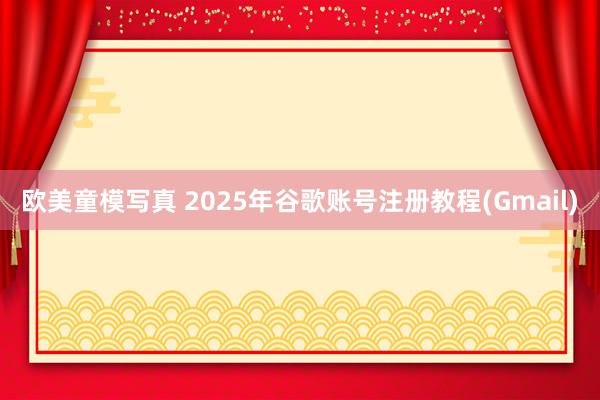 欧美童模写真 2025年谷歌账号注册教程(Gmail)