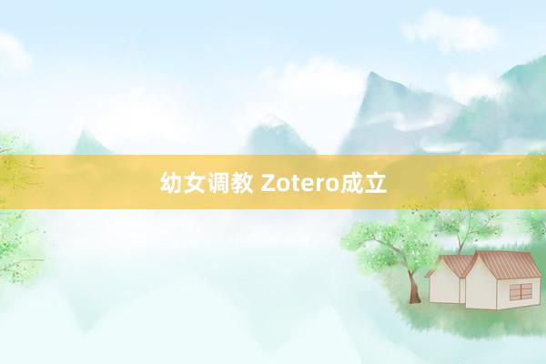 幼女调教 Zotero成立