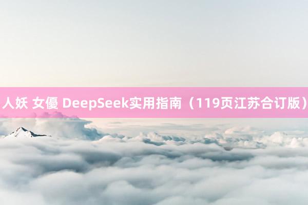 人妖 女優 DeepSeek实用指南（119页江苏合订版）