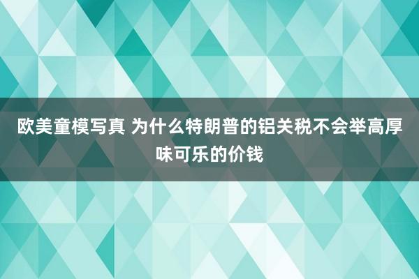 欧美童模写真 为什么特朗普的铝关税不会举高厚味可乐的价钱